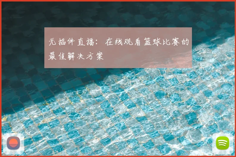 无插件直播：在线观看篮球比赛的最佳解决方案