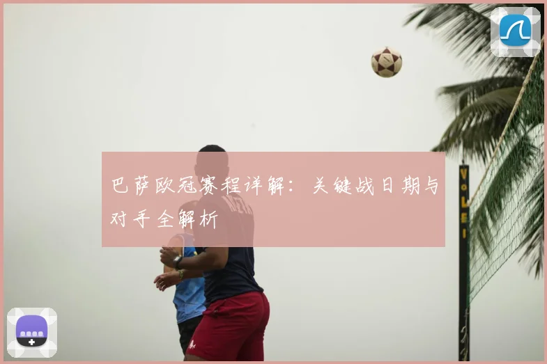 巴萨欧冠赛程详解：关键战日期与对手全解析