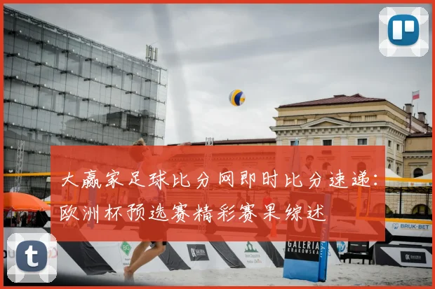 大赢家足球比分网即时比分速递：欧洲杯预选赛精彩赛果综述