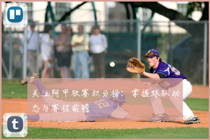 关注阿甲联赛积分榜：掌握球队动态与赛程前瞻
