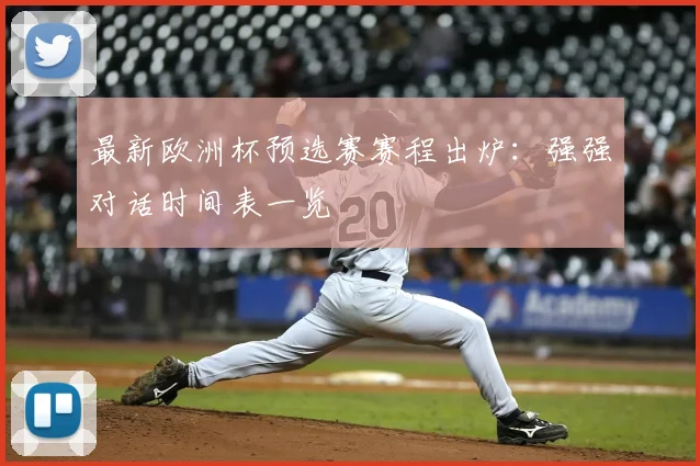 最新欧洲杯预选赛赛程出炉：强强对话时间表一览