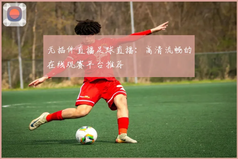 无插件直播足球直播：高清流畅的在线观赛平台推荐