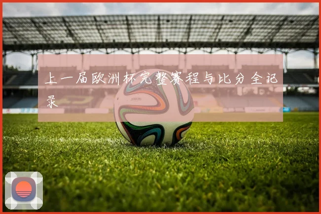 上一届欧洲杯完整赛程与比分全记录