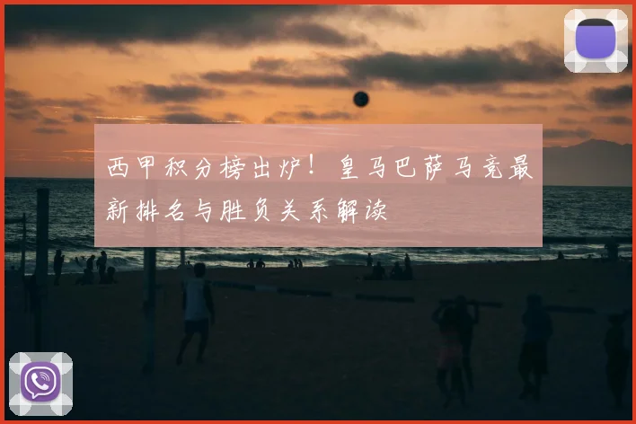 西甲积分榜出炉！皇马巴萨马竞最新排名与胜负关系解读