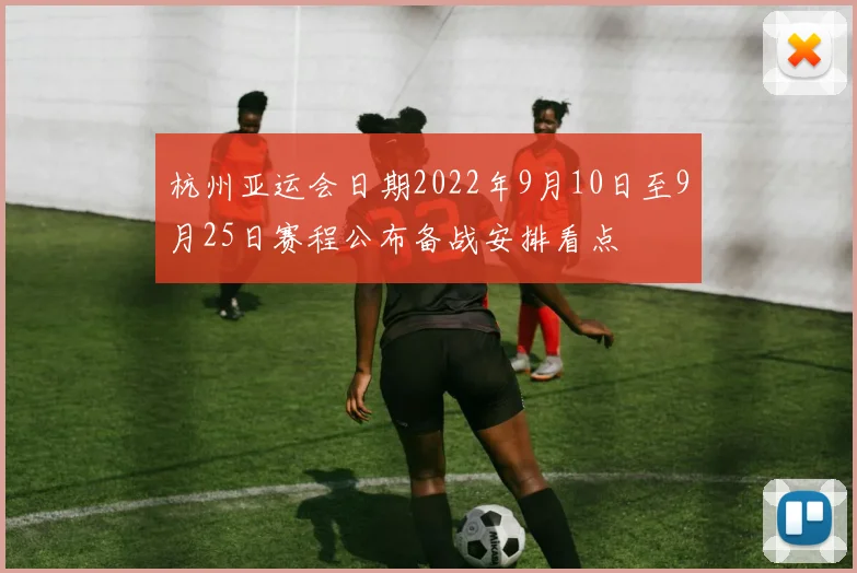 杭州亚运会日期2022年9月10日至9月25日赛程公布备战安排看点