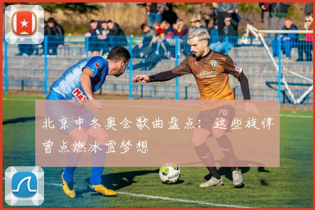 北京申冬奥会歌曲盘点：这些旋律曾点燃冰雪梦想