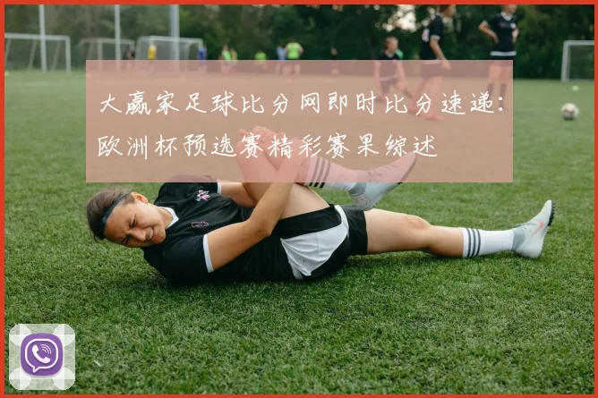 大赢家足球比分网即时比分速递：欧洲杯预选赛精彩赛果综述