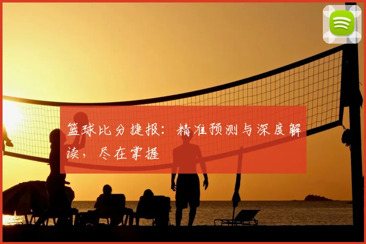 篮球比分捷报：精准预测与深度解读，尽在掌握
