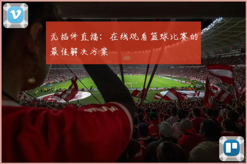无插件直播：在线观看篮球比赛的最佳解决方案