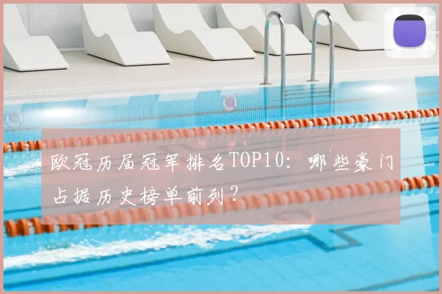 欧冠历届冠军排名TOP10：哪些豪门占据历史榜单前列？