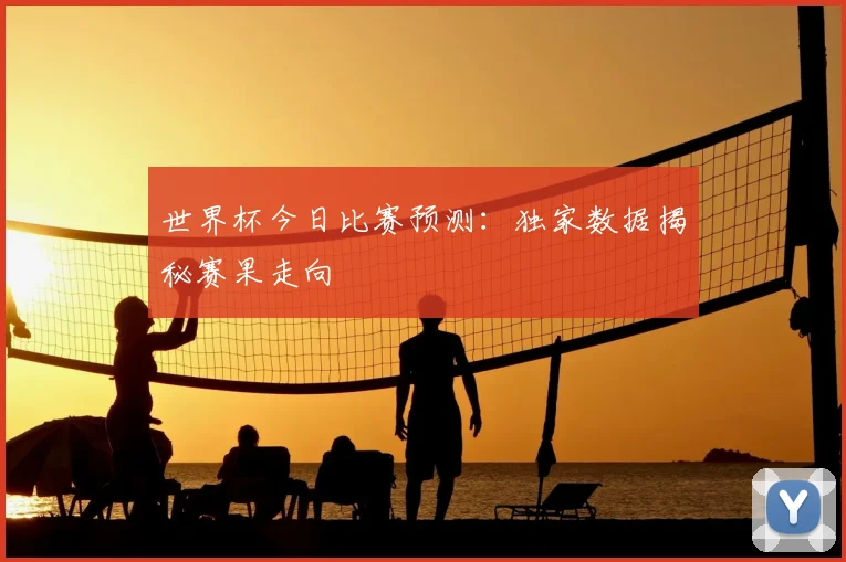 世界杯今日比赛预测:独家数据揭秘赛果走向