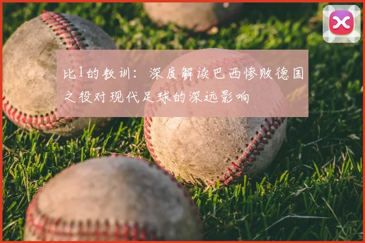 比1的教训:深度解读巴西惨败德国之役对现代足球的深远影响