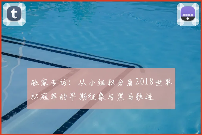 独家专访:从小组积分看2018世界杯冠军的早期征象与黑马轨迹