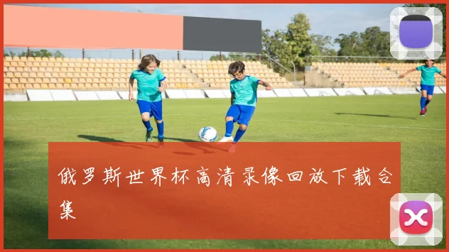 俄罗斯世界杯高清录像回放下载合集