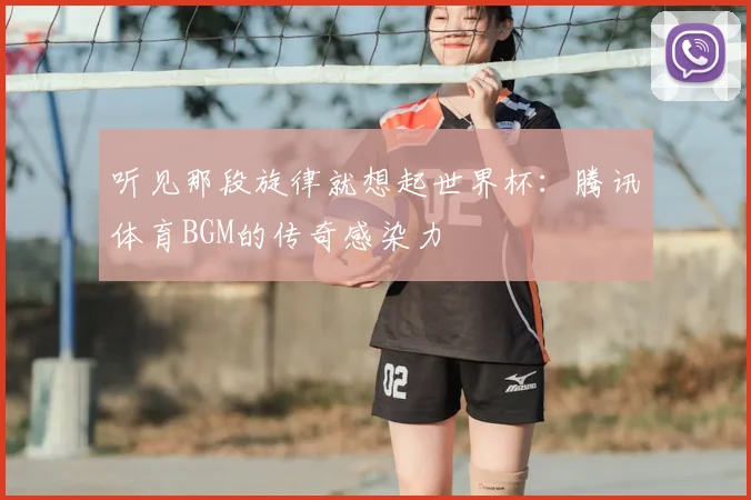 听见那段旋律就想起世界杯：腾讯体育BGM的传奇感染力
