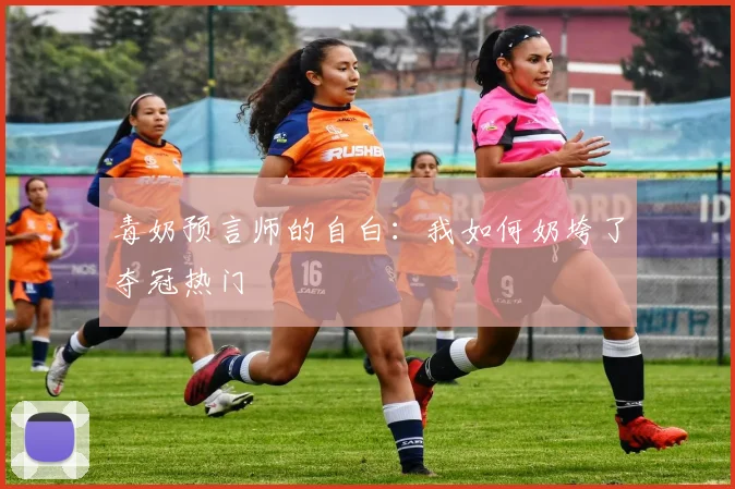 毒奶预言师的自白:我如何奶垮了夺冠热门