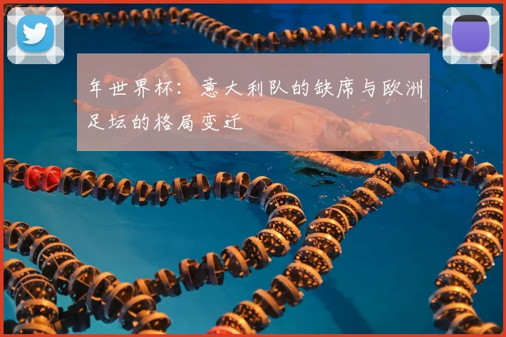 年世界杯:意大利队的缺席与欧洲足坛的格局变迁