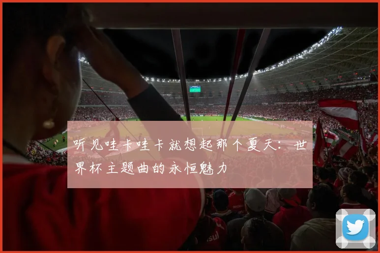 听见哇卡哇卡就想起那个夏天：世界杯主题曲的永恒魅力