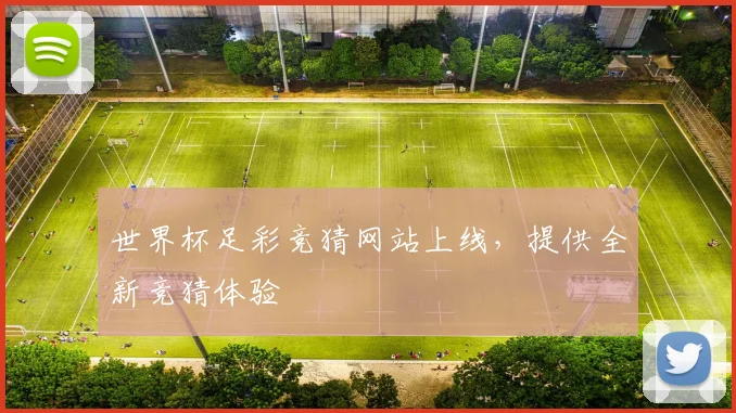 世界杯足彩竞猜网站上线，提供全新竞猜体验