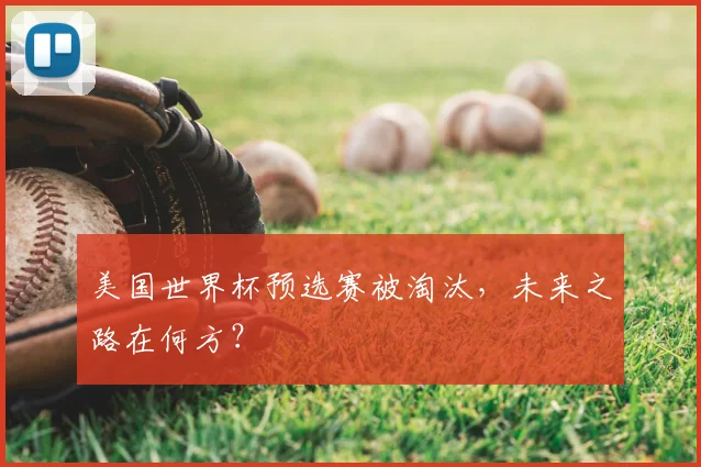 美国世界杯预选赛被淘汰,未来之路在何方?
