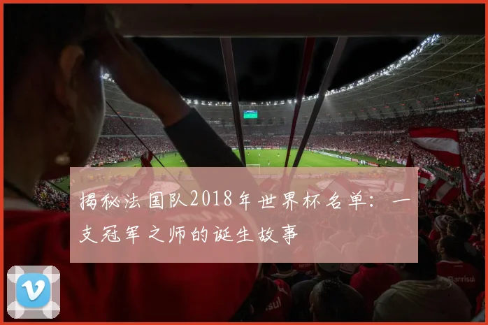 揭秘法国队2018年世界杯名单：一支冠军之师的诞生故事