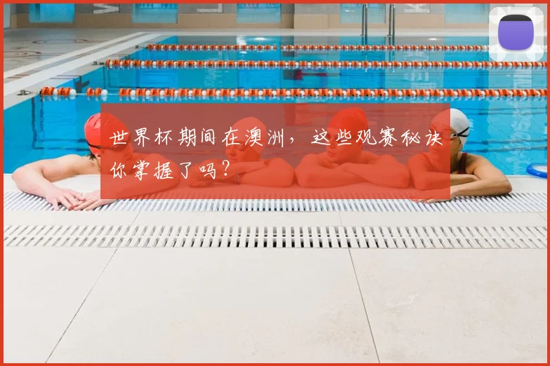 世界杯期间在澳洲,这些观赛秘诀你掌握了吗?